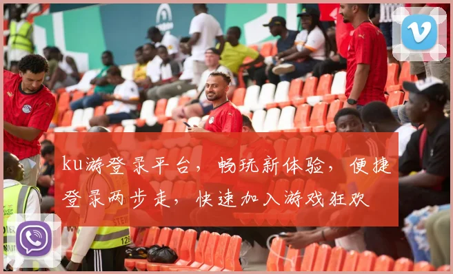ku游登录平台，畅玩新体验，便捷登录两步走，快速加入游戏狂欢