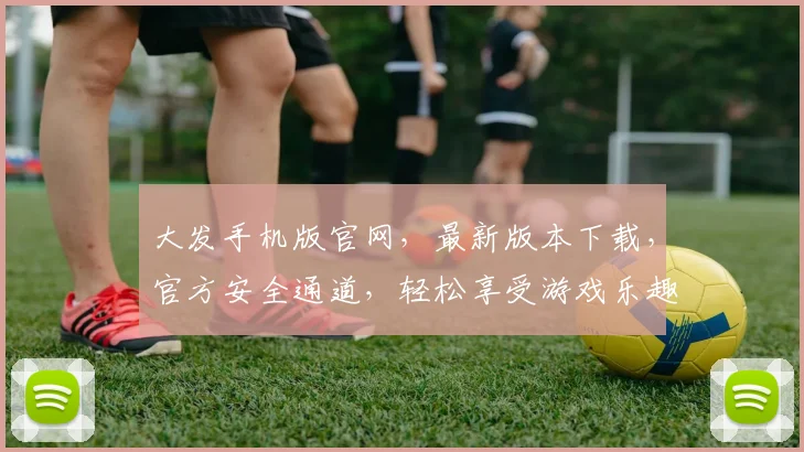 大发手机版官网，最新版本下载，官方安全通道，轻松享受游戏乐趣，一触即达