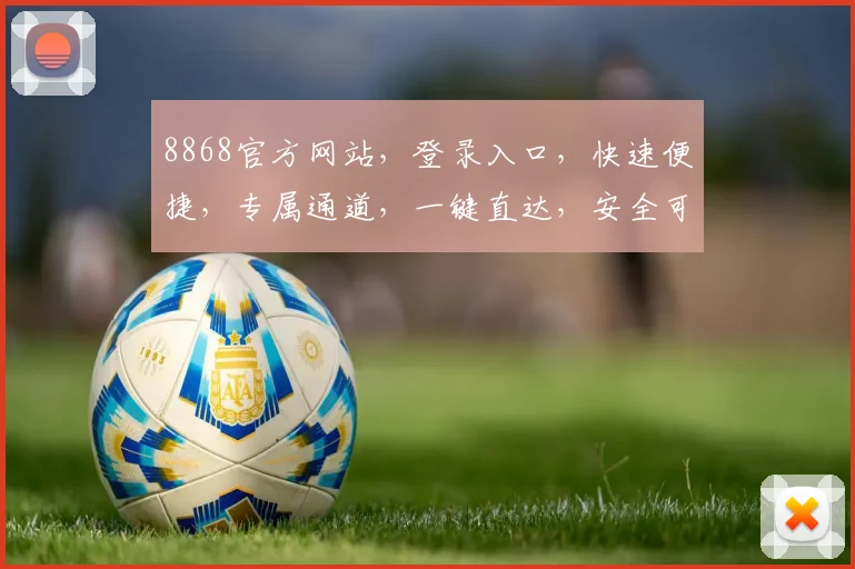 8868官方网站，登录入口，快速便捷，专属通道，一键直达，安全可靠，立即体验