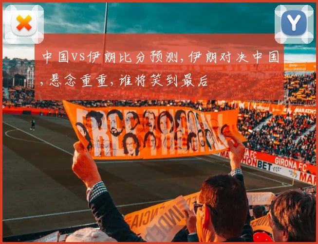 中国vs伊朗比分预测,伊朗对决中国,悬念重重,谁将笑到最后