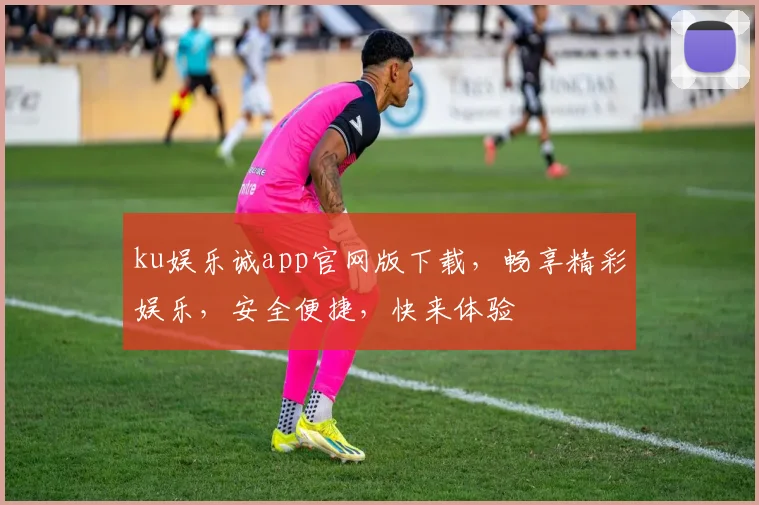 ku娱乐诚app官网版下载，畅享精彩娱乐，安全便捷，快来体验